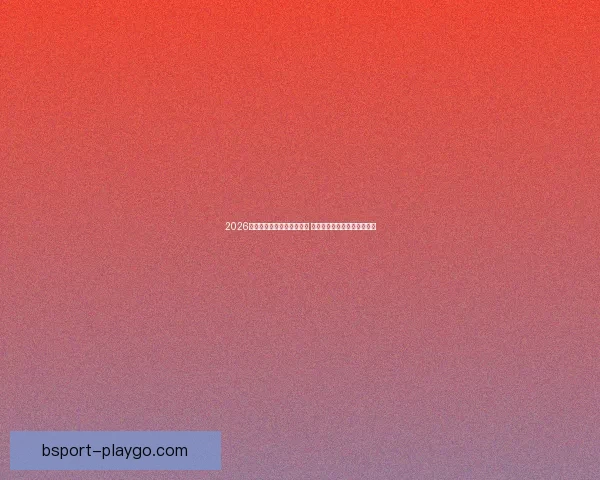 2026世界杯竞猜官网全方位指南 最新赛事动态及投注策略分析 2026世界杯竞猜官网全方位指南 最新赛事动态及投注策略分析