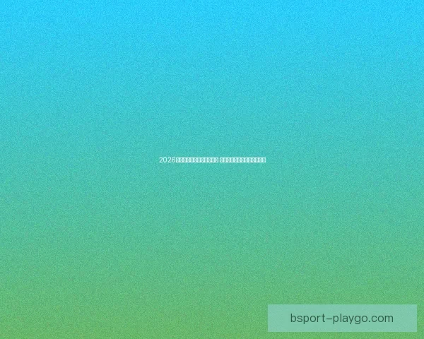 2026世界杯竞猜官网全方位指南 最新赛事动态及投注策略分析